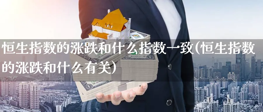恒生指数的涨跌和什么指数一致(恒生指数的涨跌和什么有关)_期货交易_第1张_青花期货直播间 恒生指数的涨跌和什么指数一致(恒生指数的涨跌和什么有关)_https://qh.ynbygsw.com_期货交易_第1张