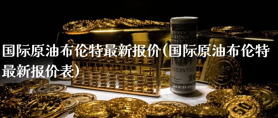 国际原油布伦特最新报价(国际原油布伦特最新报价表)_期货喊单_第1张_青花期货直播间 国际原油布伦特最新报价(国际原油布伦特最新报价表)_https://qh.ynbygsw.com_期货喊单_第1张