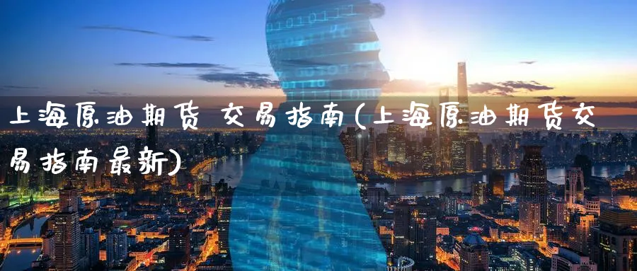 上海原油期货 交易指南(上海原油期货交易指南最新)_期货喊单_第1张_青花期货直播间 上海原油期货 交易指南(上海原油期货交易指南最新)_https://qh.ynbygsw.com_期货喊单_第1张