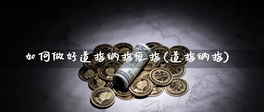 如何做好道指纳指恒指(道指纳指)_期货交易_第1张_青花期货直播间 如何做好道指纳指恒指(道指纳指)_https://qh.ynbygsw.com_期货交易_第1张