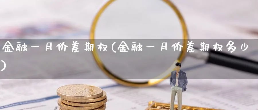 金融一月价差期权(金融一月价差期权多少)_期货交易_第1张_青花期货直播间 金融一月价差期权(金融一月价差期权多少)_https://qh.ynbygsw.com_期货交易_第1张