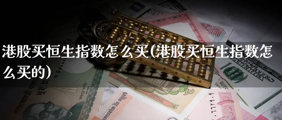 港股买恒生指数怎么买(港股买恒生指数怎么买的)_期货喊单_第1张_青花期货直播间 港股买恒生指数怎么买(港股买恒生指数怎么买的)_https://qh.ynbygsw.com_期货喊单_第1张