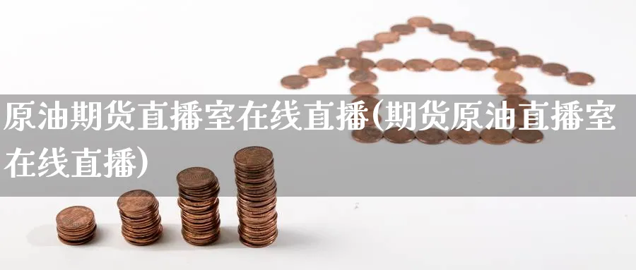 原油期货直播室在线直播(期货原油直播室在线直播)_财金百科_第1张_青花期货直播间 原油期货直播室在线直播(期货原油直播室在线直播)_https://qh.ynbygsw.com_财金百科_第1张