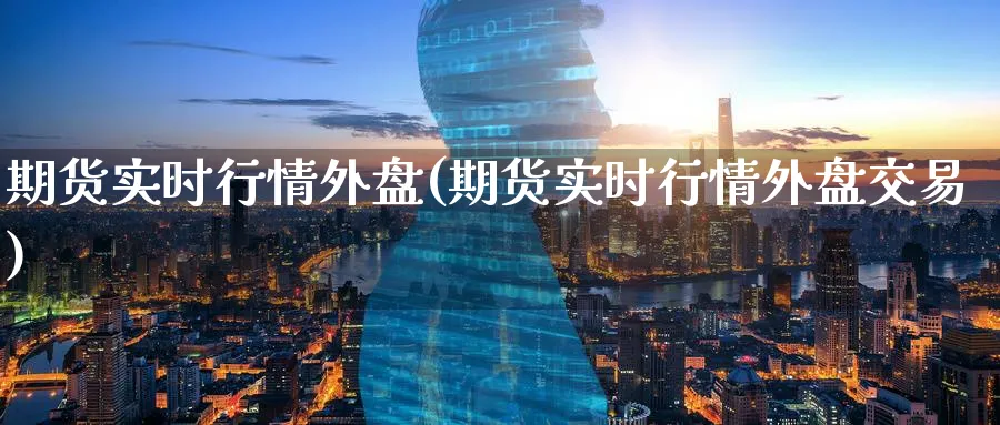 期货实时行情外盘(期货实时行情外盘交易)_国际期货_第1张_青花期货直播间 期货实时行情外盘(期货实时行情外盘交易)_https://qh.ynbygsw.com_国际期货_第1张