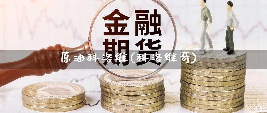 原油科洛维(科洛维奇)_国际期货_第1张_青花期货直播间 原油科洛维(科洛维奇)_https://qh.ynbygsw.com_国际期货_第1张