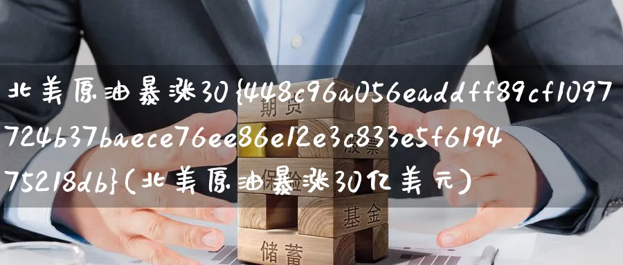北美原油暴涨30%(北美原油暴涨30亿美元)_财金百科_第1张_青花期货直播间 北美原油暴涨30%(北美原油暴涨30亿美元)_https://qh.ynbygsw.com_财金百科_第1张