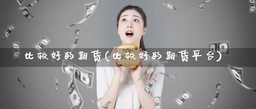 比较好的期货(比较好的期货平台)_财金知识_第1张_青花期货直播间 比较好的期货(比较好的期货平台)_https://qh.ynbygsw.com_财金知识_第1张