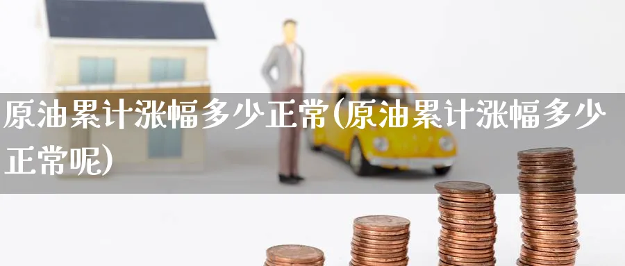 原油累计涨幅多少正常(原油累计涨幅多少正常呢)_期货交易_第1张_青花期货直播间 原油累计涨幅多少正常(原油累计涨幅多少正常呢)_https://qh.ynbygsw.com_期货交易_第1张