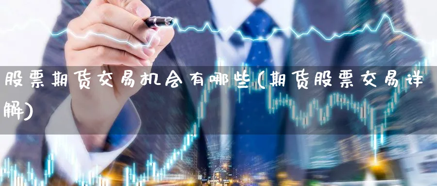 股票期货交易机会有哪些(期货股票交易详解)_财金百科_第1张_青花期货直播间 股票期货交易机会有哪些(期货股票交易详解)_https://qh.ynbygsw.com_财金百科_第1张