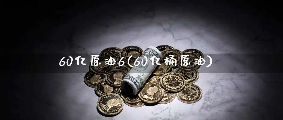 60亿原油6(60亿桶原油)_期货喊单_第1张_青花期货直播间 60亿原油6(60亿桶原油)_https://qh.ynbygsw.com_期货喊单_第1张