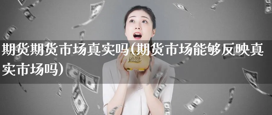 期货期货市场真实吗(期货市场能够反映真实市场吗)_期货喊单_第1张_青花期货直播间 期货期货市场真实吗(期货市场能够反映真实市场吗)_https://qh.ynbygsw.com_期货喊单_第1张