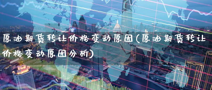 原油期货转让价格变动原因(原油期货转让价格变动原因分析)_期货喊单_第1张_青花期货直播间 原油期货转让价格变动原因(原油期货转让价格变动原因分析)_https://qh.ynbygsw.com_期货喊单_第1张