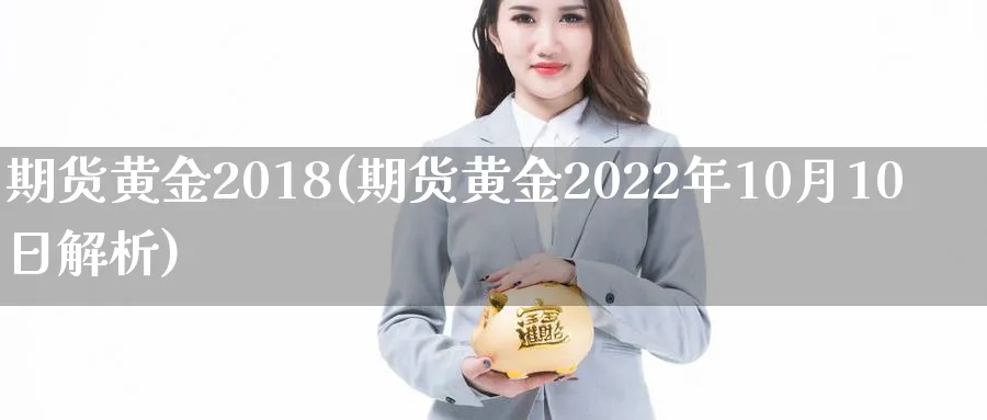 期货黄金2018(期货黄金2022年10月10日解析)_国际期货_第1张_青花期货直播间 期货黄金2018(期货黄金2022年10月10日解析)_https://qh.ynbygsw.com_国际期货_第1张