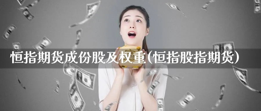 恒指期货成份股及权重(恒指股指期货)_https://qh.ynbygsw.com_期货直播_第1张
