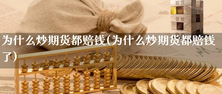 为什么炒期货都赔钱(为什么炒期货都赔钱了)_国际期货_第1张_青花期货直播间 为什么炒期货都赔钱(为什么炒期货都赔钱了)_https://qh.ynbygsw.com_国际期货_第1张