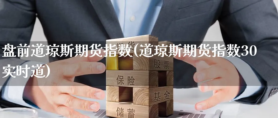 盘前道琼斯期货指数(道琼斯期货指数30实时道)_期货交易_第1张_青花期货直播间 盘前道琼斯期货指数(道琼斯期货指数30实时道)_https://qh.ynbygsw.com_期货交易_第1张