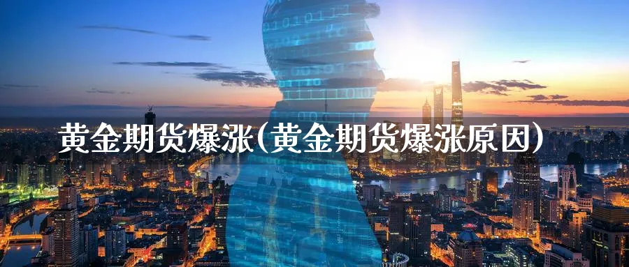 黄金期货爆涨(黄金期货爆涨原因)_期货交易_第1张_青花期货直播间 黄金期货爆涨(黄金期货爆涨原因)_https://qh.ynbygsw.com_期货交易_第1张