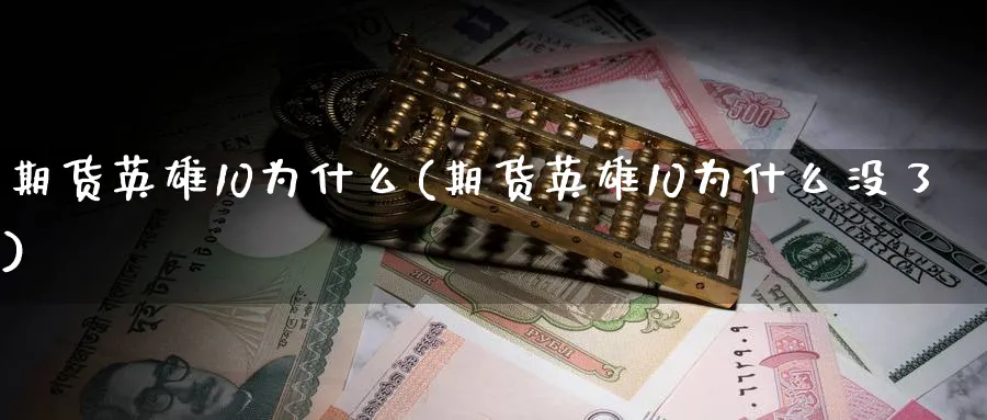 期货英雄10为什么(期货英雄10为什么没了)_期货喊单_第1张_青花期货直播间 期货英雄10为什么(期货英雄10为什么没了)_https://qh.ynbygsw.com_期货喊单_第1张