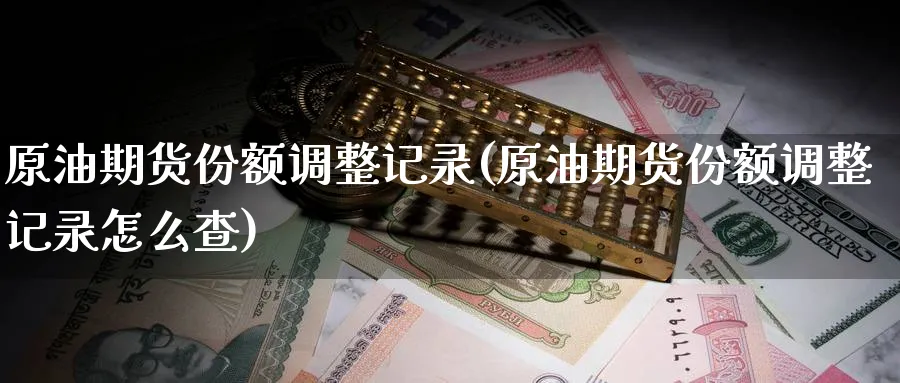 原油期货份额调整记录(原油期货份额调整记录怎么查)_期货喊单_第1张_青花期货直播间 原油期货份额调整记录(原油期货份额调整记录怎么查)_https://qh.ynbygsw.com_期货喊单_第1张