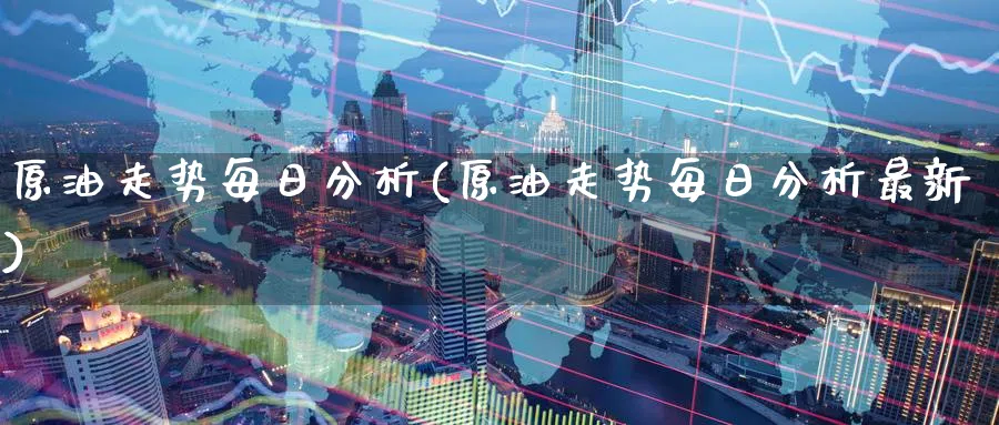 原油走势每日分析(原油走势每日分析最新)_https://qh.ynbygsw.com_期货直播_第1张