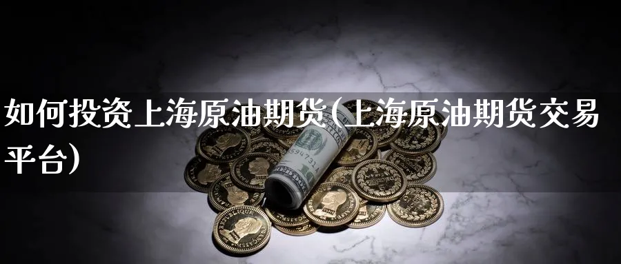 如何投资上海原油期货(上海原油期货交易平台)_财金百科_第1张_青花期货直播间 如何投资上海原油期货(上海原油期货交易平台)_https://qh.ynbygsw.com_财金百科_第1张
