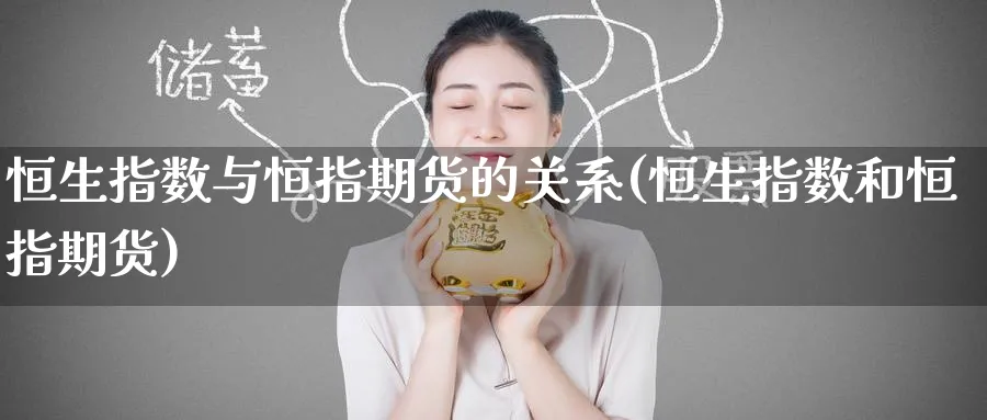 恒生指数与恒指期货的关系(恒生指数和恒指期货)_期货交易_第1张_青花期货直播间 恒生指数与恒指期货的关系(恒生指数和恒指期货)_https://qh.ynbygsw.com_期货交易_第1张