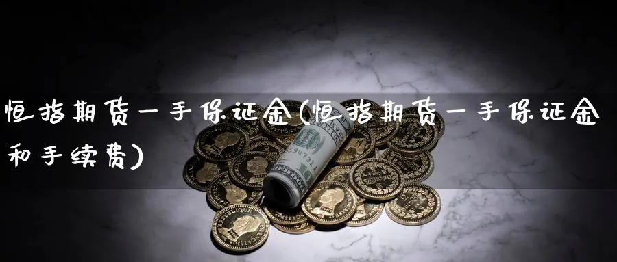 恒指期货一手保证金(恒指期货一手保证金和手续费)_财金百科_第1张_青花期货直播间 恒指期货一手保证金(恒指期货一手保证金和手续费)_https://qh.ynbygsw.com_财金百科_第1张