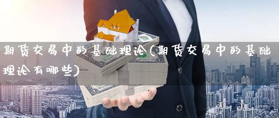 期货交易中的基础理论(期货交易中的基础理论有哪些)_财金百科_第1张_青花期货直播间 期货交易中的基础理论(期货交易中的基础理论有哪些)_https://qh.ynbygsw.com_财金百科_第1张