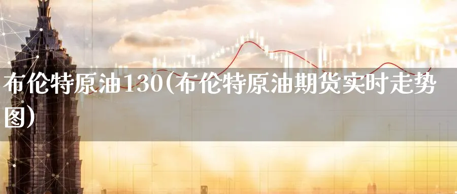 布伦特原油130(布伦特原油期货实时走势图)_https://qh.ynbygsw.com_期货交易_第1张
