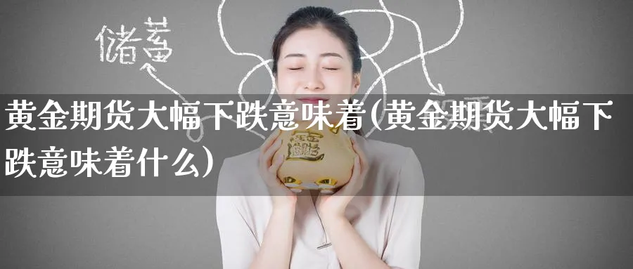 黄金期货大幅下跌意味着(黄金期货大幅下跌意味着什么)_财金百科_第1张_青花期货直播间 黄金期货大幅下跌意味着(黄金期货大幅下跌意味着什么)_https://qh.ynbygsw.com_财金百科_第1张