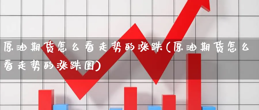 原油期货怎么看走势的涨跌(原油期货怎么看走势的涨跌图)_期货喊单_第1张_青花期货直播间 原油期货怎么看走势的涨跌(原油期货怎么看走势的涨跌图)_https://qh.ynbygsw.com_期货喊单_第1张