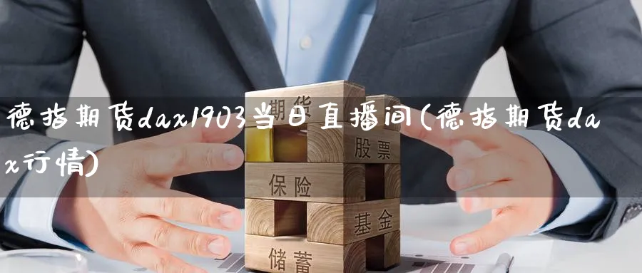 德指期货dax1903当日直播间(德指期货dax行情)_国际期货_第1张_青花期货直播间 德指期货dax1903当日直播间(德指期货dax行情)_https://qh.ynbygsw.com_国际期货_第1张