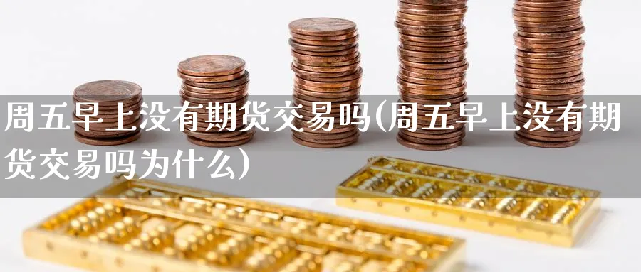周五早上没有期货交易吗(周五早上没有期货交易吗为什么)_期货直播_第1张_青花期货直播间 周五早上没有期货交易吗(周五早上没有期货交易吗为什么)_https://qh.ynbygsw.com_期货直播_第1张
