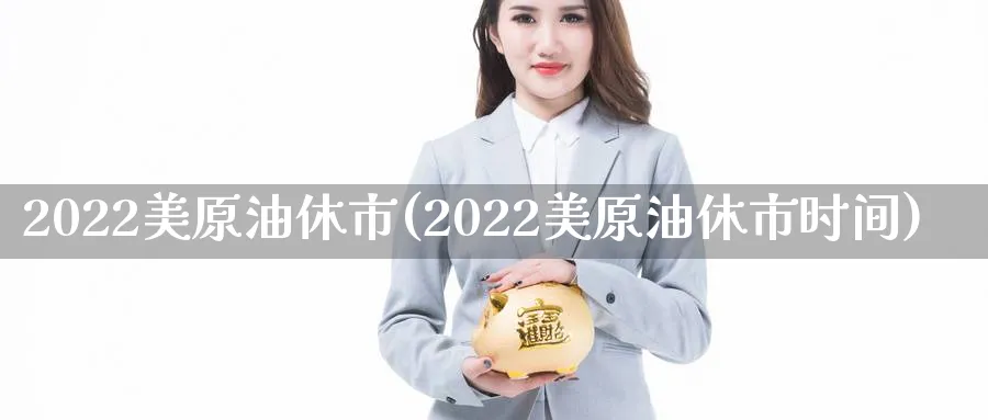 2022美原油休市(2022美原油休市时间)_期货直播_第1张_青花期货直播间 2022美原油休市(2022美原油休市时间)_https://qh.ynbygsw.com_期货直播_第1张