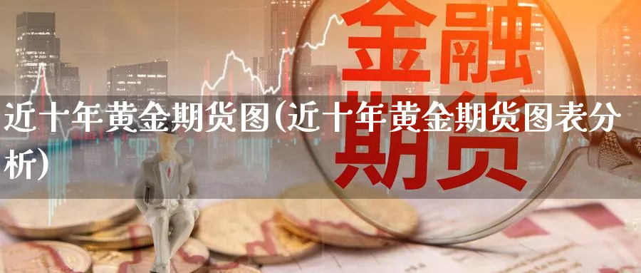 近十年黄金期货图(近十年黄金期货图表分析)_https://qh.ynbygsw.com_期货直播_第1张