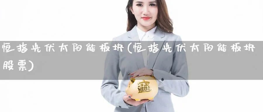 恒指光伏太阳能板块(恒指光伏太阳能板块股票)_期货喊单_第1张_青花期货直播间 恒指光伏太阳能板块(恒指光伏太阳能板块股票)_https://qh.ynbygsw.com_期货喊单_第1张