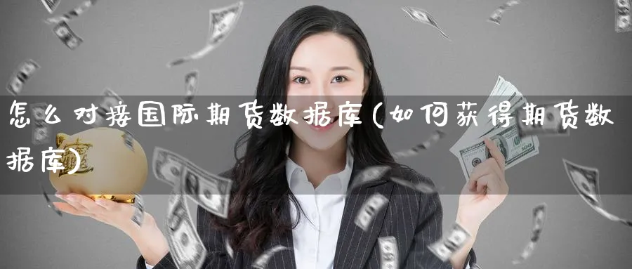 怎么对接国际期货数据库(如何获得期货数据库)_国际期货_第1张_青花期货直播间 怎么对接国际期货数据库(如何获得期货数据库)_https://qh.ynbygsw.com_国际期货_第1张