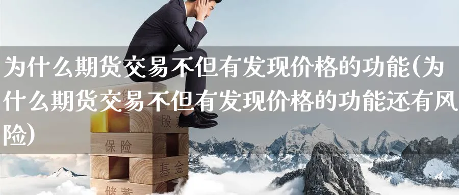 为什么期货交易不但有发现价格的功能(为什么期货交易不但有发现价格的功能还有风险)_国际期货_第1张_青花期货直播间 为什么期货交易不但有发现价格的功能(为什么期货交易不但有发现价格的功能还有风险)_https://qh.ynbygsw.com_国际期货_第1张