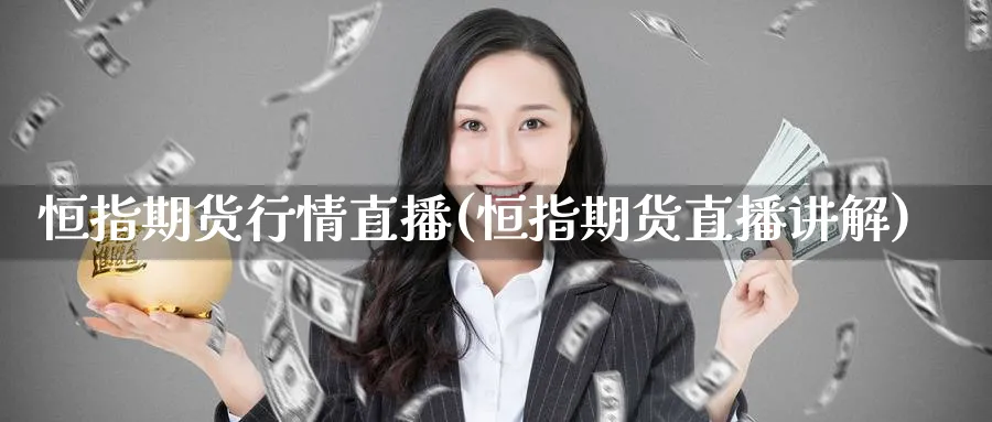 恒指期货行情直播(恒指期货直播讲解)_财金知识_第1张_青花期货直播间 恒指期货行情直播(恒指期货直播讲解)_https://qh.ynbygsw.com_财金知识_第1张