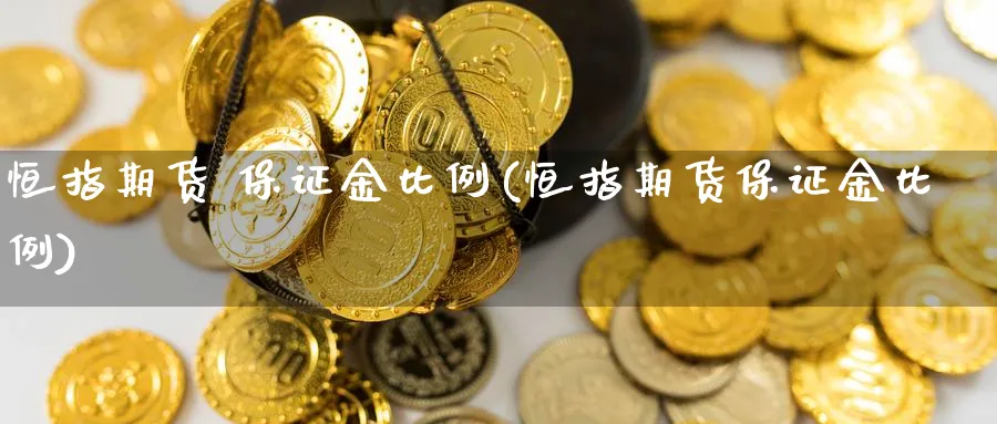 恒指期货 保证金比例(恒指期货保证金比例)_https://qh.ynbygsw.com_财金百科_第1张