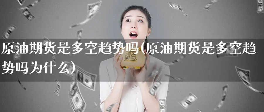 原油期货是多空趋势吗(原油期货是多空趋势吗为什么)_财金知识_第1张_青花期货直播间 原油期货是多空趋势吗(原油期货是多空趋势吗为什么)_https://qh.ynbygsw.com_财金知识_第1张