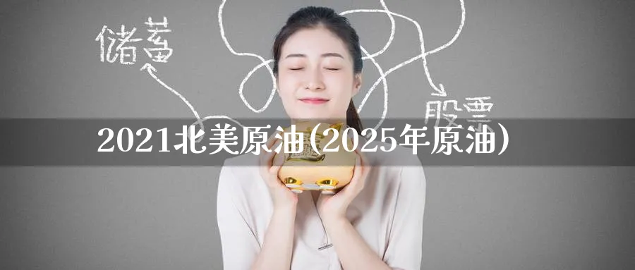 2021北美原油(2025年原油)_国际期货_第1张_青花期货直播间 2021北美原油(2025年原油)_https://qh.ynbygsw.com_国际期货_第1张