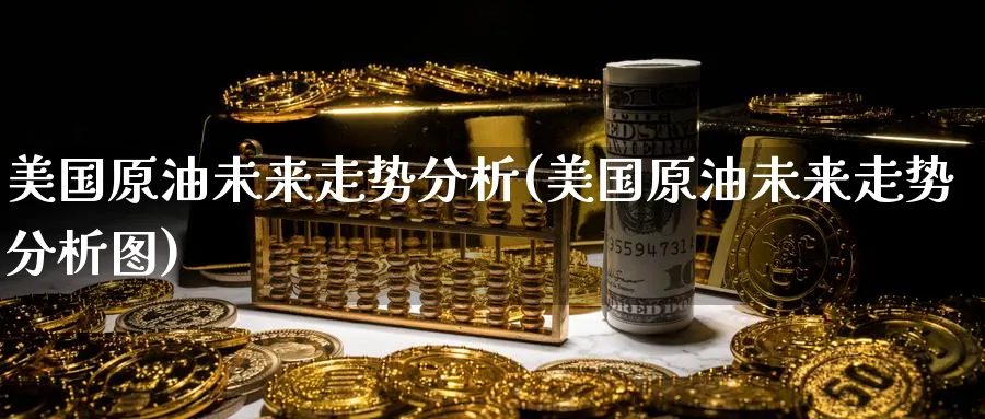 美国原油未来走势分析(美国原油未来走势分析图)_https://qh.ynbygsw.com_期货直播_第1张