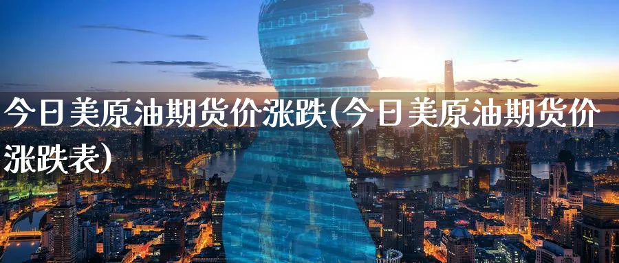 今日美原油期货价涨跌(今日美原油期货价涨跌表)_期货直播_第1张_青花期货直播间 今日美原油期货价涨跌(今日美原油期货价涨跌表)_https://qh.ynbygsw.com_期货直播_第1张