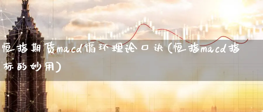 恒指期货macd循环理论口诀(恒指macd指标的妙用)_财金知识_第1张_青花期货直播间 恒指期货macd循环理论口诀(恒指macd指标的妙用)_https://qh.ynbygsw.com_财金知识_第1张