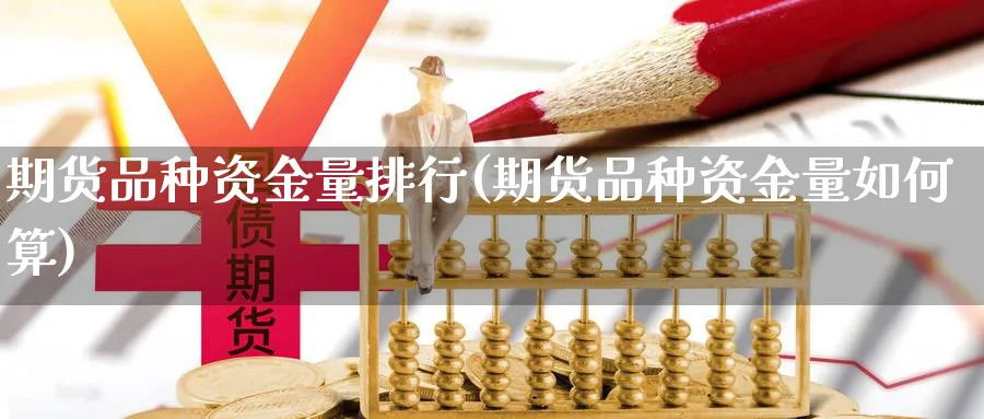 期货品种资金量排行(期货品种资金量如何算)_https://qh.ynbygsw.com_财金百科_第1张