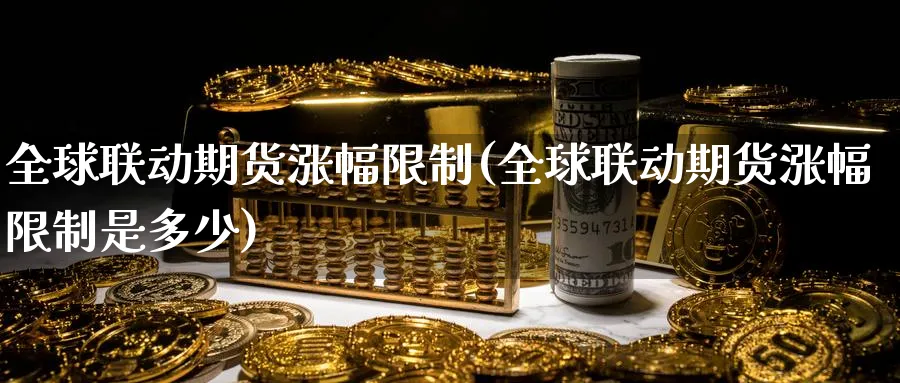 全球联动期货涨幅限制(全球联动期货涨幅限制是多少)_财金百科_第1张_青花期货直播间 全球联动期货涨幅限制(全球联动期货涨幅限制是多少)_https://qh.ynbygsw.com_财金百科_第1张