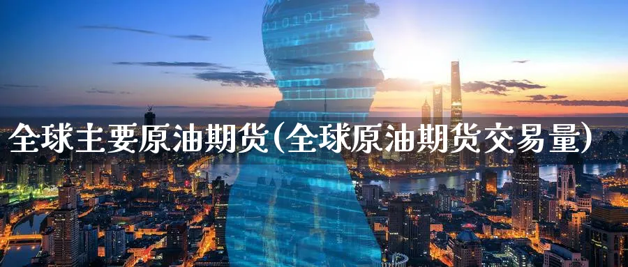 全球主要原油期货(全球原油期货交易量)_财金知识_第1张_青花期货直播间 全球主要原油期货(全球原油期货交易量)_https://qh.ynbygsw.com_财金知识_第1张