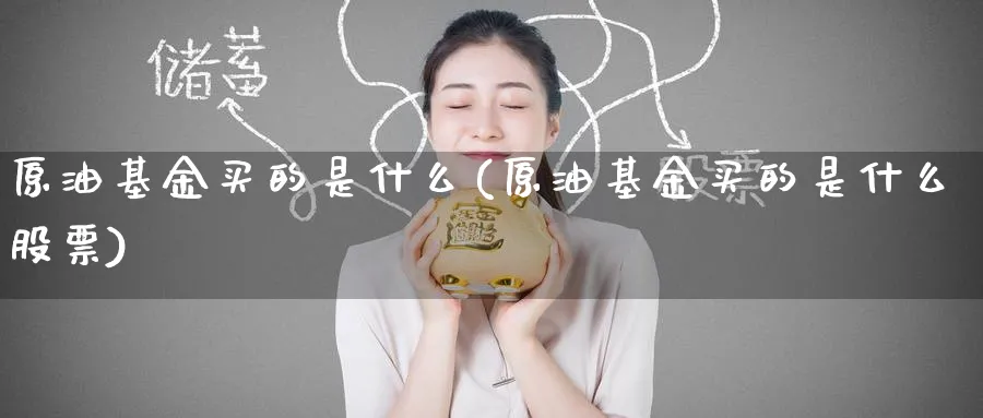 原油基金买的是什么(原油基金买的是什么股票)_期货喊单_第1张_青花期货直播间 原油基金买的是什么(原油基金买的是什么股票)_https://qh.ynbygsw.com_期货喊单_第1张
