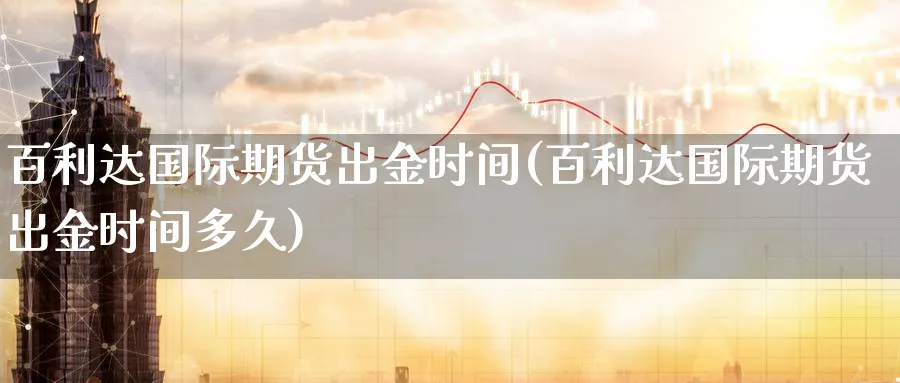 百利达国际期货出金时间(百利达国际期货出金时间多久)_财金知识_第1张_青花期货直播间 百利达国际期货出金时间(百利达国际期货出金时间多久)_https://qh.ynbygsw.com_财金知识_第1张